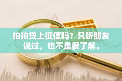 拍拍贷上征信吗？只听朋友说过，也不是很了解。