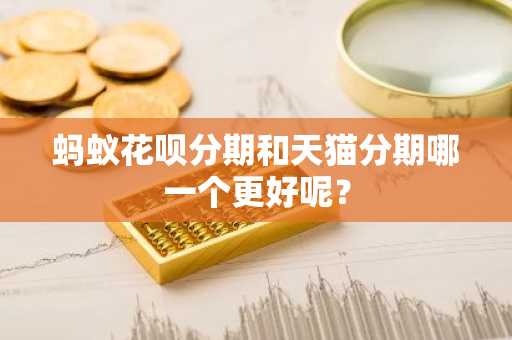 蚂蚁花呗分期和天猫分期哪一个更好呢？