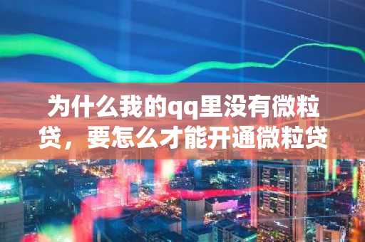 为什么我的qq里没有微粒贷，要怎么才能开通微粒贷？