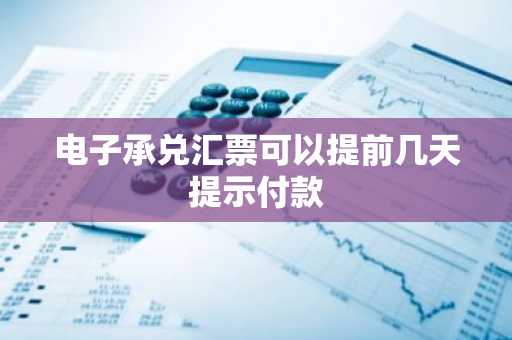 电子承兑汇票可以提前几天提示付款