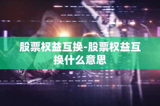 股票权益互换-股票权益互换什么意思