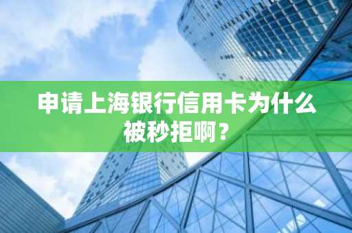 申请上海银行信用卡为什么被秒拒啊？