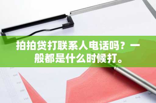 拍拍贷打联系人电话吗？一般都是什么时候打。