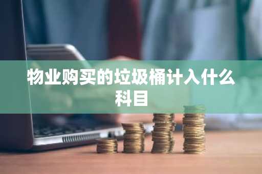物业购买的垃圾桶计入什么科目