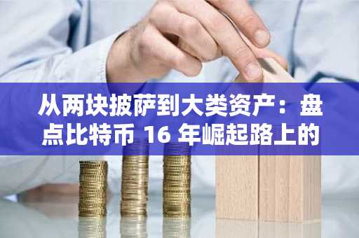 从两块披萨到大类资产：盘点比特币 16 年崛起路上的 27 位关键推手