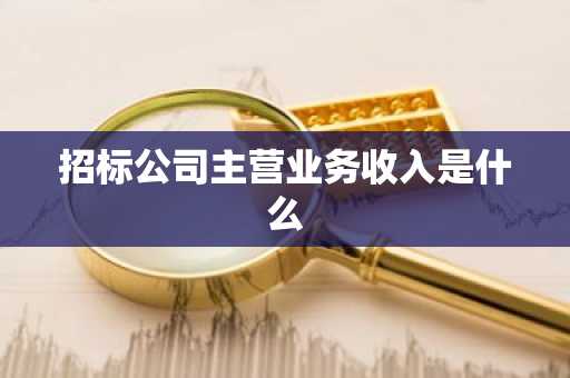 招标公司主营业务收入是什么