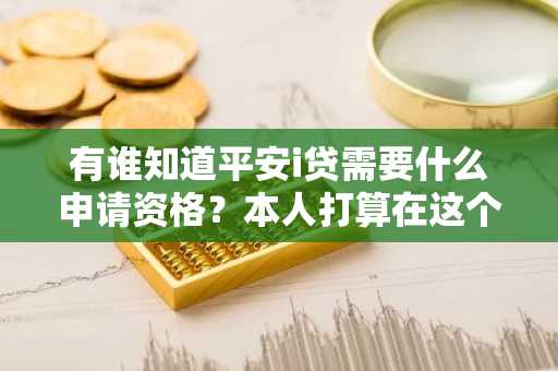 有谁知道平安i贷需要什么申请资格？本人打算在这个平台贷款。