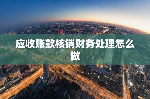 应收账款核销财务处理怎么做