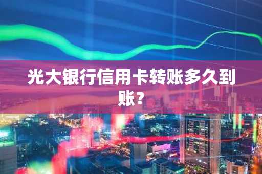 光大银行信用卡转账多久到账？