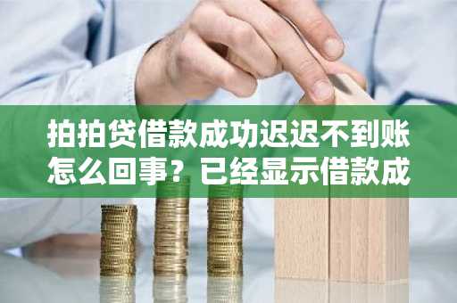 拍拍贷借款成功迟迟不到账怎么回事？已经显示借款成功了啊，我的钱呢？