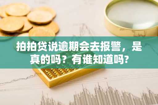 拍拍贷说逾期会去报警，是真的吗？有谁知道吗?