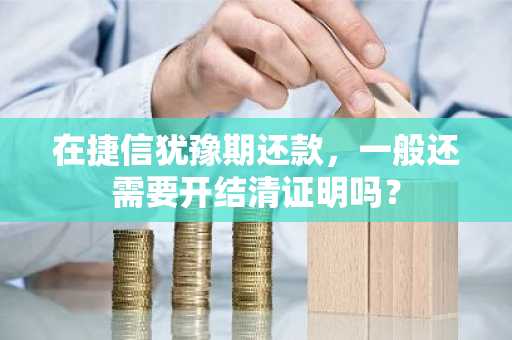 在捷信犹豫期还款，一般还需要开结清证明吗？