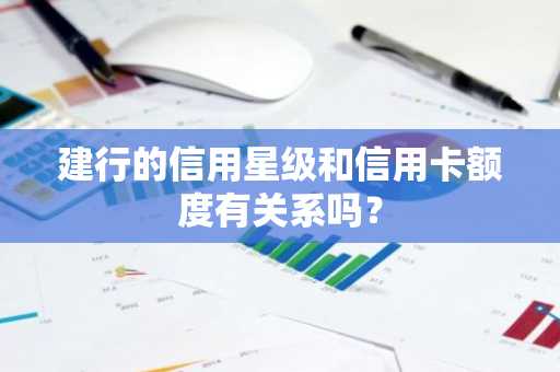 建行的信用星级和信用卡额度有关系吗？