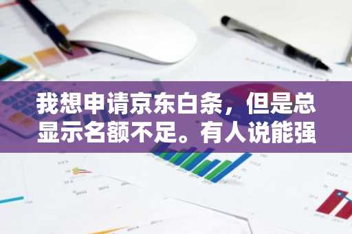 我想申请京东白条，但是总显示名额不足。有人说能强开，我想知道这个安全么？
