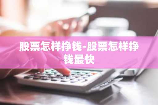 股票怎样挣钱-股票怎样挣钱最快