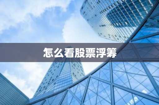 怎么看股票浮筹