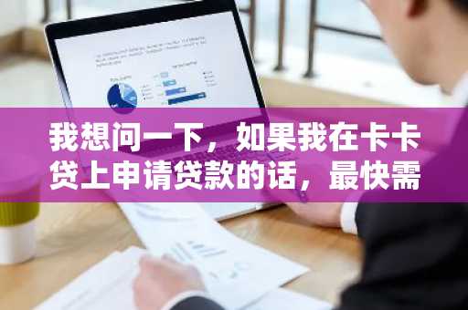 我想问一下，如果我在卡卡贷上申请贷款的话，最快需要多久才能到账啊？