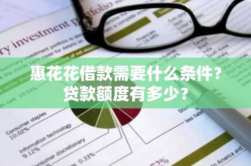 惠花花借款需要什么条件？贷款额度有多少？