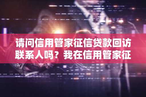 请问信用管家征信贷款回访联系人吗？我在信用管家征信贷款上提交了借款申请。