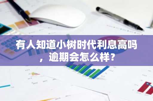有人知道小树时代利息高吗，逾期会怎么样？