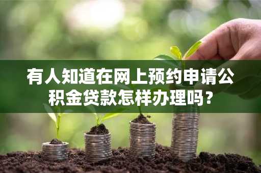 有人知道在网上预约申请公积金贷款怎样办理吗？