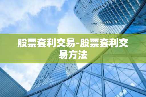 股票套利交易-股票套利交易方法