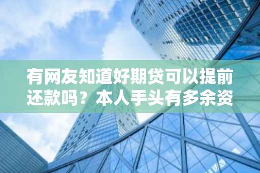 有网友知道好期贷可以提前还款吗？本人手头有多余资金想要提前还款。