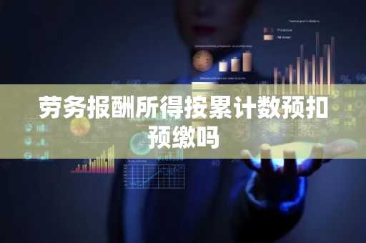 劳务报酬所得按累计数预扣预缴吗