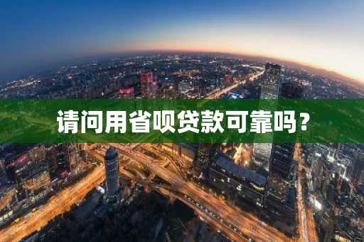 请问用省呗贷款可靠吗？