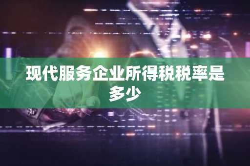 现代服务企业所得税税率是多少