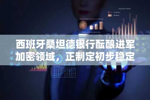 西班牙桑坦德银行酝酿进军加密领域，正制定初步稳定币计划