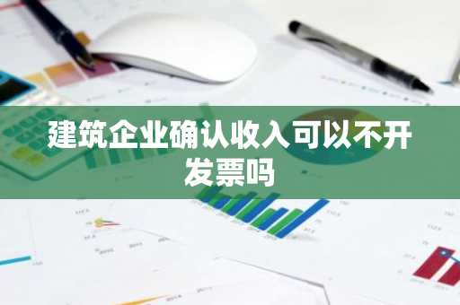 建筑企业确认收入可以不开发票吗