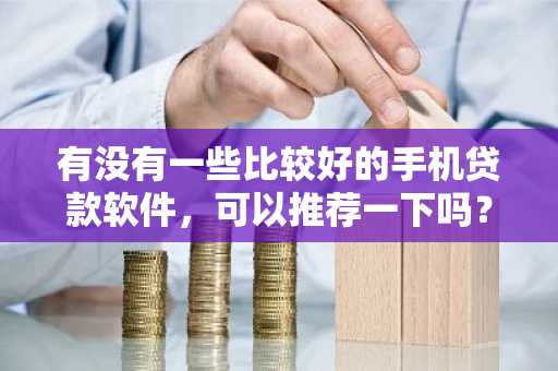 有没有一些比较好的手机贷款软件，可以推荐一下吗？