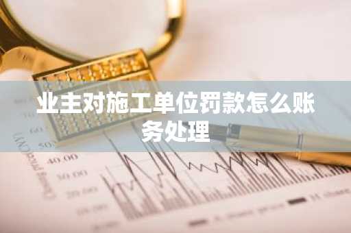 业主对施工单位罚款怎么账务处理