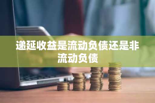 递延收益是流动负债还是非流动负债