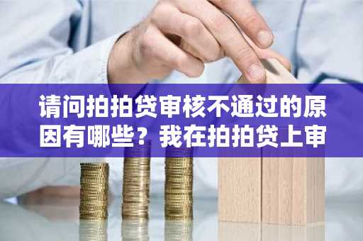 请问拍拍贷审核不通过的原因有哪些？我在拍拍贷上审核被拒绝了。