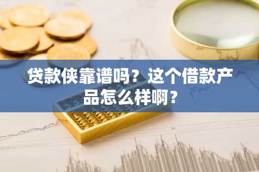 贷款侠靠谱吗？这个借款产品怎么样啊？