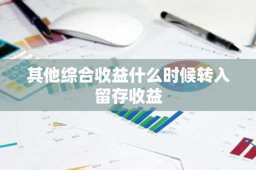 其他综合收益什么时候转入留存收益