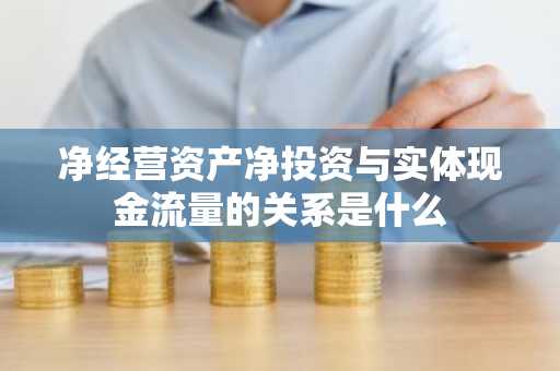 净经营资产净投资与实体现金流量的关系是什么