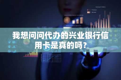 我想问问代办的兴业银行信用卡是真的吗？
