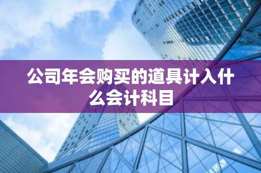 公司年会购买的道具计入什么会计科目