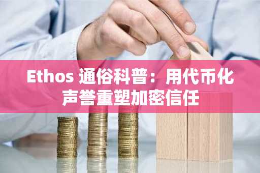 Ethos 通俗科普：用代币化声誉重塑加密信任