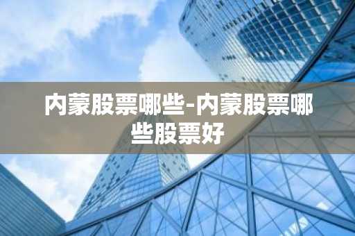 内蒙股票哪些-内蒙股票哪些股票好