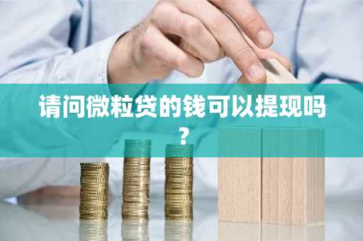 请问微粒贷的钱可以提现吗？