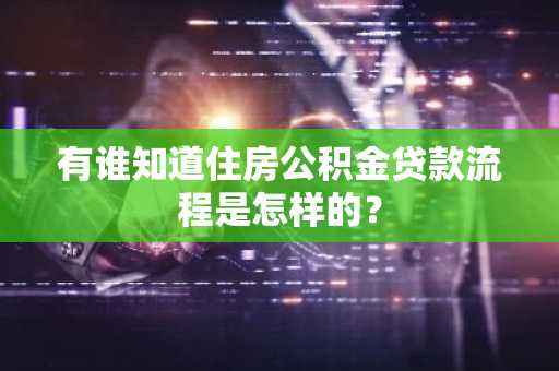 有谁知道住房公积金贷款流程是怎样的？