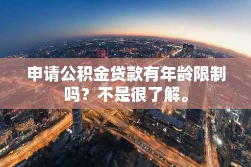 申请公积金贷款有年龄限制吗？不是很了解。
