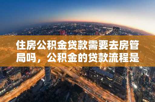 住房公积金贷款需要去房管局吗，公积金的贷款流程是什么？