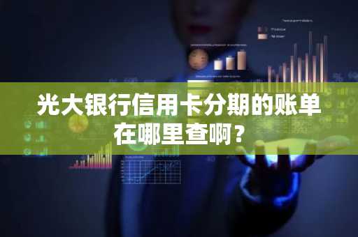 光大银行信用卡分期的账单在哪里查啊？