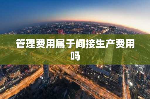 管理费用属于间接生产费用吗
