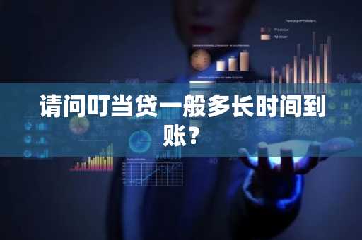 请问叮当贷一般多长时间到账？